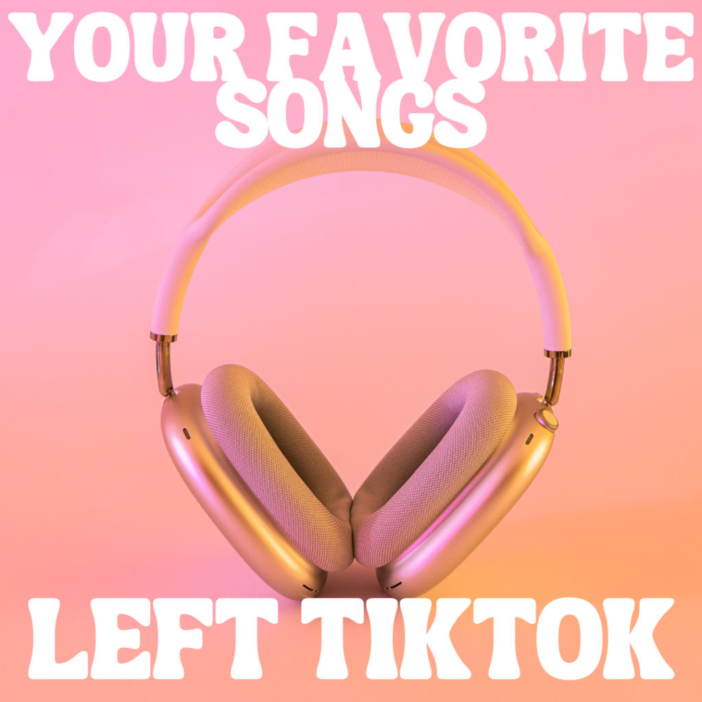 Your Favorite Songs Left TikTok by Reilly Caldwell